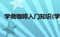 学做咖啡入门知识(学做咖啡入门知识书籍)
