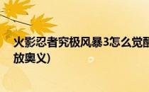 火影忍者究极风暴3怎么觉醒(火影忍者究极风暴3怎么觉醒放奥义)