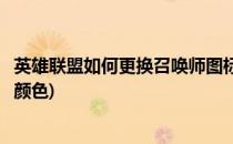 英雄联盟如何更换召唤师图标(英雄联盟如何更换召唤师图标颜色)