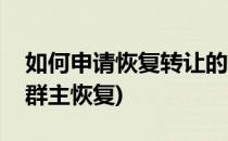 如何申请恢复转让的qq群群主身份(QQ转让群主恢复)