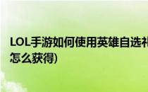 LOL手游如何使用英雄自选礼包(英雄联盟手游英雄自选礼包怎么获得)