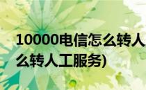 10000电信怎么转人工服务(电信10001号怎么转人工服务)