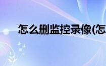 怎么删监控录像(怎么删监控录像回放)