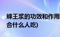 蜂王浆的功效和作用(蜂王浆的功效和作用适合什么人吃)