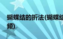 蝴蝶结的折法(蝴蝶结的折法一步一步教的视频)