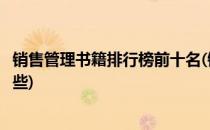 销售管理书籍排行榜前十名(销售管理书籍排行榜前十名有哪些)