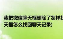 我把微信聊天框删除了怎样找回微信聊天记录(删除的微信聊天框怎么找回聊天记录)