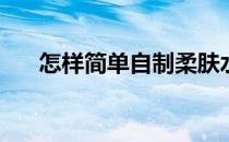 怎样简单自制柔肤水(怎么自制柔肤水)
