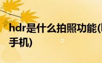 hdr是什么拍照功能(hdr是什么拍照功能苹果手机)
