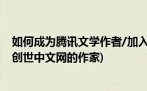 如何成为腾讯文学作者/加入创世中文网作家体系(怎么成为创世中文网的作家)