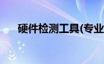 硬件检测工具(专业电脑硬件检测工具)