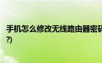 手机怎么修改无线路由器密码(手机怎么修改无线路由器密码?)