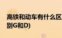 高铁和动车有什么区别(高铁和动车有什么区别G和D)