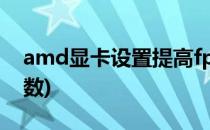 amd显卡设置提高fps(amd显卡设置提高帧数)