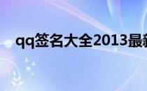 qq签名大全2013最新版的(QQ最新签名)