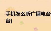 手机怎么听广播电台(华为手机怎么听广播电台)
