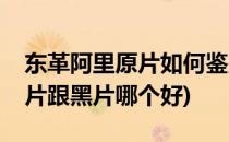 东革阿里原片如何鉴别质量好坏(东革阿里红片跟黑片哪个好)