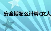 安全期怎么计算(女人同房安全期怎么计算)