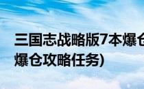 三国志战略版7本爆仓攻略(三国志战略版7本爆仓攻略任务)