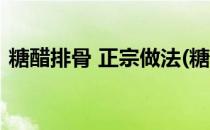 糖醋排骨 正宗做法(糖醋排骨 正宗做法视频)