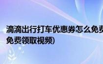 滴滴出行打车优惠券怎么免费领取(滴滴出行打车优惠券怎么免费领取视频)