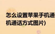 怎么设置苹果手机通话方式(怎么设置苹果手机通话方式图片)