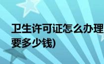 卫生许可证怎么办理(卫生许可证怎么办理需要多少钱)
