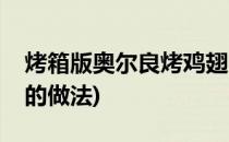 烤箱版奥尔良烤鸡翅(烤箱版奥尔良烤鸡翅根的做法)