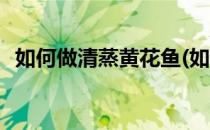 如何做清蒸黄花鱼(如何做清蒸黄花鱼视频)