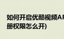 如何开启优酷视频APP访问相册权限(优酷相册权限怎么开)