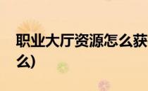 职业大厅资源怎么获得(职业大厅资源能换什么)