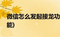 微信怎么发起接龙功能(微信如何发起接龙功能)