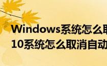 Windows系统怎么取消自动更新(windows10系统怎么取消自动更新)