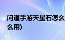 问道手游天星石怎么获得(问道手游天星石怎么用)