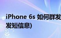 iPhone 6s 如何群发拜年短信(苹果6s怎么群发短信息)