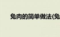 兔肉的简单做法(兔肉的简单做法视频)