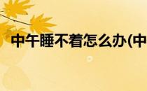 中午睡不着怎么办(中午睡不着有什么办法)