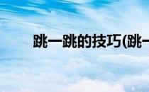 跳一跳的技巧(跳一跳的技巧和诀窍)