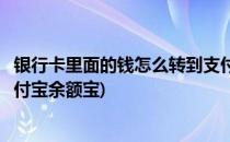 银行卡里面的钱怎么转到支付宝(银行卡里面的钱怎么转到支付宝余额宝)