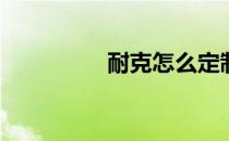 耐克怎么定制(耐克定制)