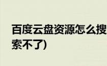 百度云盘资源怎么搜索(百度云盘资源怎么搜索不了)