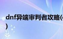 dnf异端审判者攻略(dnf异端审判者技能详解)
