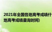2021年全国各地高考成绩什么时候开始查询(2021年全国各地高考成绩查询时间)