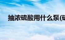 抽浓硫酸用什么泵(硫酸用什么泵可以抽)