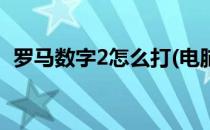 罗马数字2怎么打(电脑上罗马数字2怎么打)