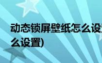 动态锁屏壁纸怎么设置(vivo动态锁屏壁纸怎么设置)