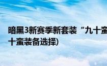 暗黑3新赛季新套装“九十蛮”装备技能基础搭配(暗黑三九十蛮装备选择)
