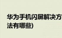 华为手机闪屏解决方法(华为手机闪屏解决方法有哪些)