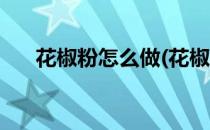 花椒粉怎么做(花椒粉怎么做成花椒油)