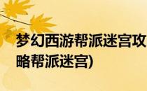 梦幻西游帮派迷宫攻略(梦幻西游帮派迷宫攻略帮派迷宫)
